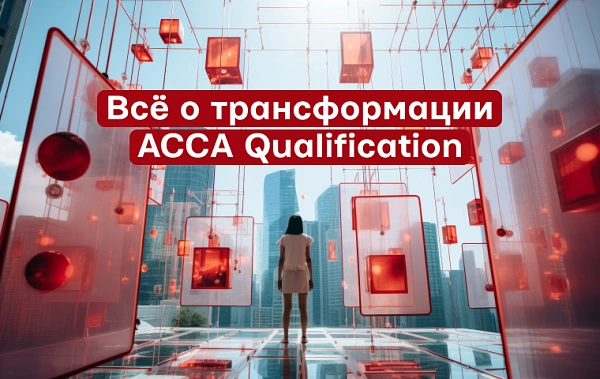 Трансформация ACCA Qualification: как изменится главная финансовая квалификация мира и что делать студентам